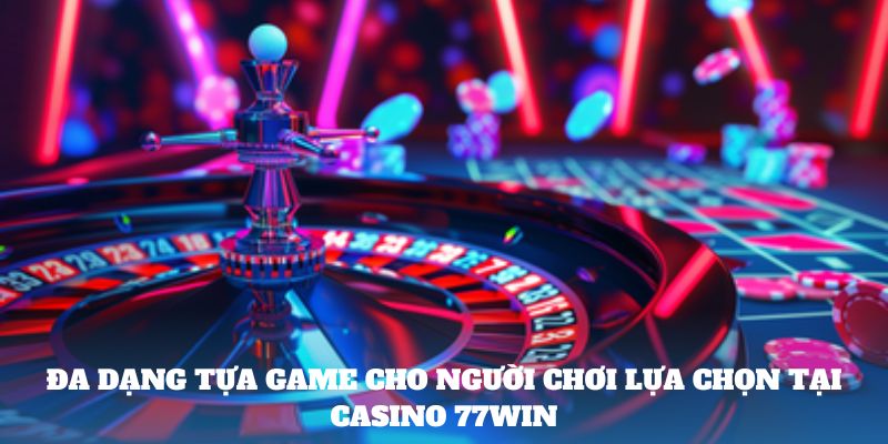 Đa dạng tựa game cho người chơi lựa chọn tại casino 77win