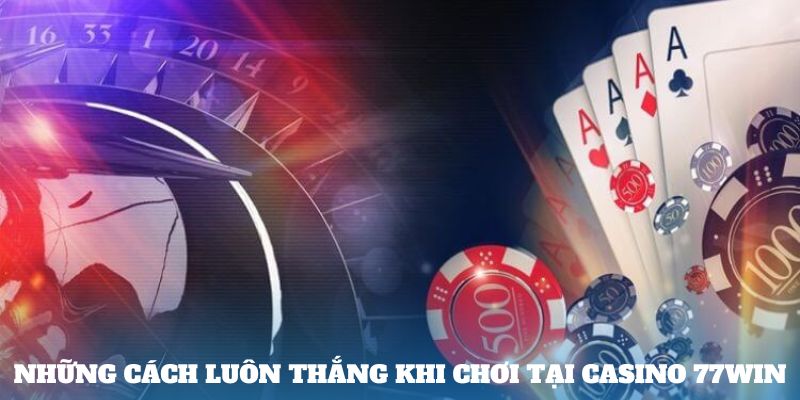 Những cách luôn thắng khi chơi tại casino 77win