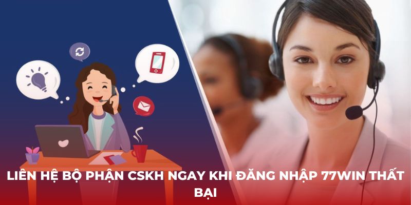 Liên hệ bộ phận CSKH ngay khi đăng nhập 77Win thất bại