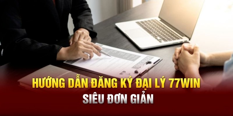 Hướng dẫn từng bước để trở thành đại lý 77win