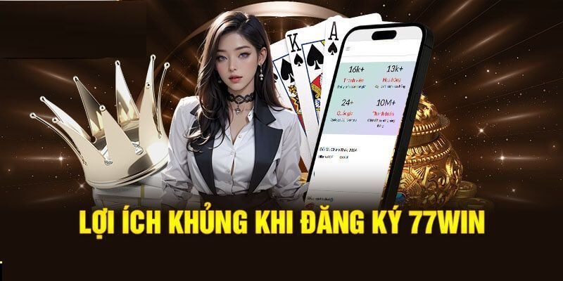 Nhiều lợi ích nhận được khi tiến hành đăng ký 77win