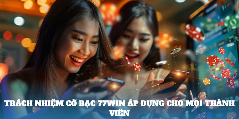 Trách nhiệm cờ bạc 77Win áp dụng cho mọi thành viên